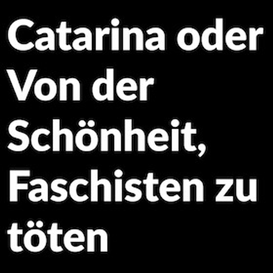 Titelbild der Veranstaltung Catarina oder Von der Schönheit, Faschisten zu töten