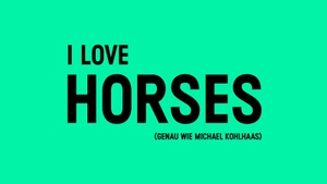 I LOVE HORSES 
(genau wie michael kohlhaas)