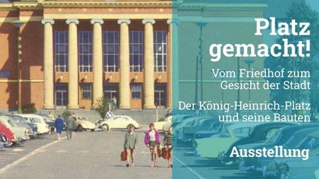 Platz gemacht! – Vom Friedhof zum Gesicht der Stadt: Der König-Heinrich-Platz und seine Bauten