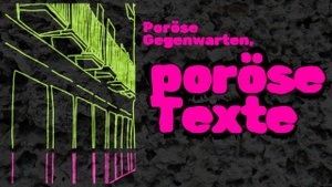Poröse Gegenwarten, poröse Texte. Tag 1
