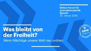 Was bleibt von der Freiheit? Wenn Mächtige unsere Welt neu ordnen - Kölner Forum für Journalismuskritik Spezial