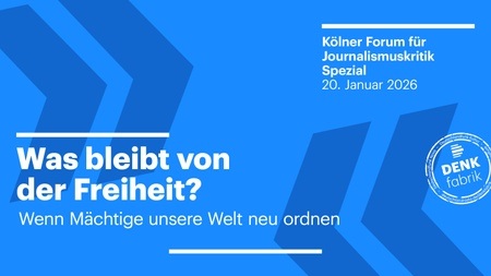 Was bleibt von der Freiheit? Wenn Mächtige unsere Welt neu ordnen - Kölner Forum für Journalismuskritik Spezial