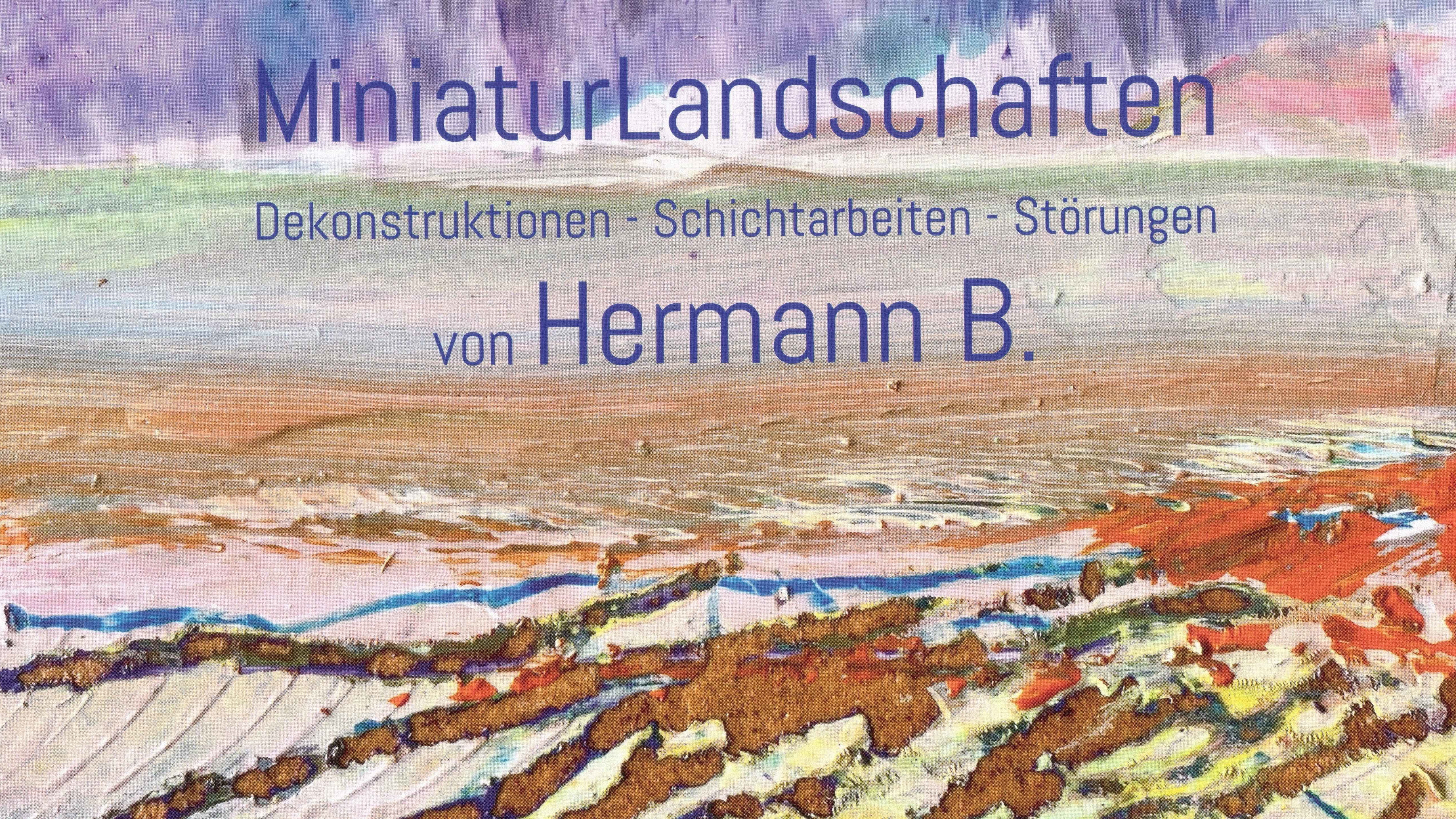 MiniaturLandschaften von Hermann B. - Dekonstruktionen - Schichtarbeiten - Störungen