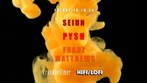 HIFI/LOFI Takeover @ Crack Bellmer: PYSH, SEIUN, FRANZ MATTHEWS