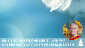 Eine buddhistische Serie · Wie wir unsere menschlichen Probleme lösen