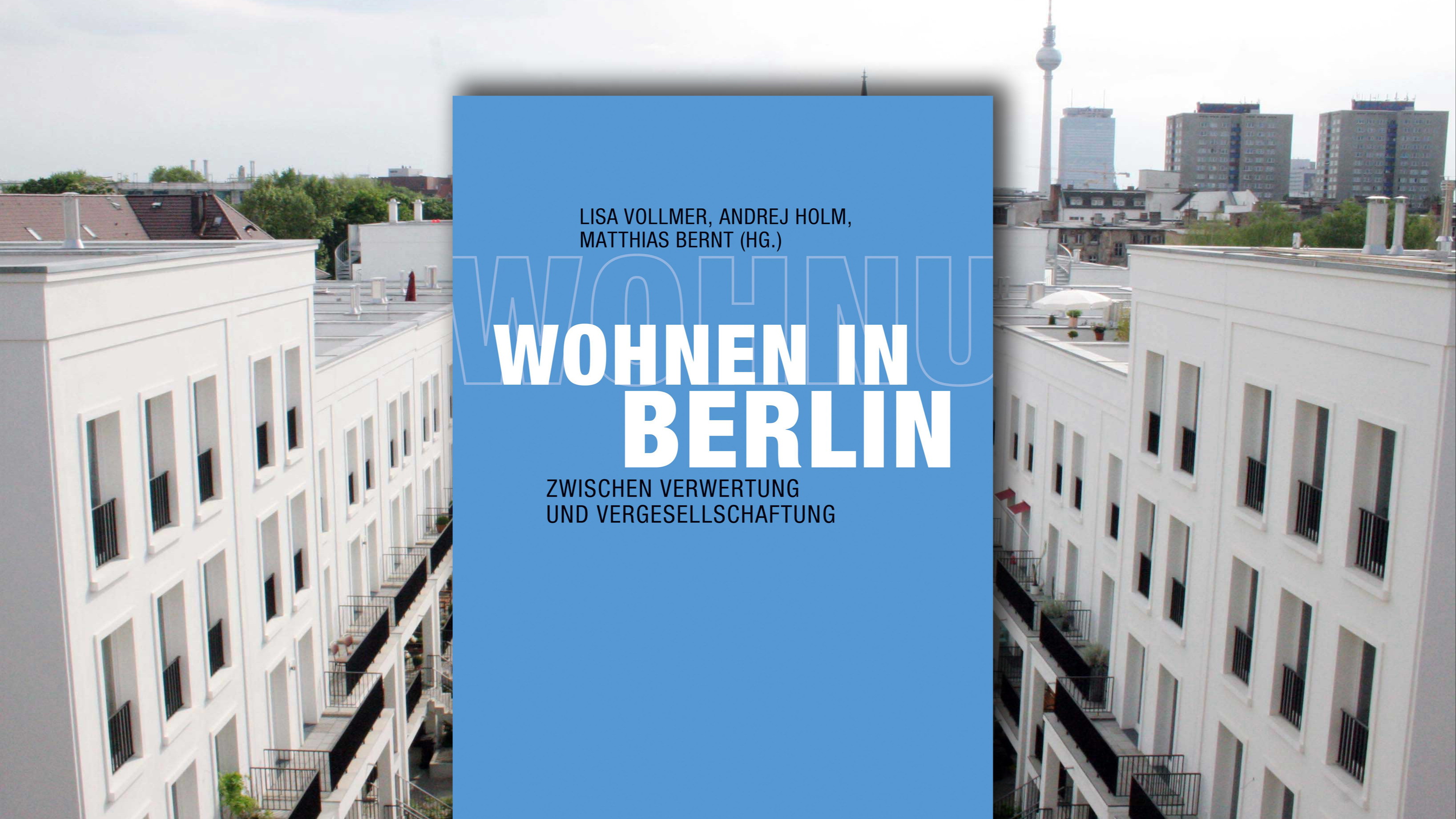 Zwischen Verwertung und Vergesellschaftung. Wie weiter mit der Berliner Wohnungspolitik? Buchvorstellung: Lisa Vollmer, Andrej Holm, Matthias Bernt, Susanna Raab, Niklas Schenker