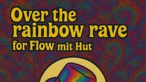 Over the rainbow rave/ for Flow mit Hut