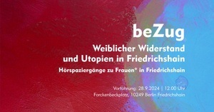 beZug | Weiblicher Widerstand und Utopien in Friedrichshain | Hörspaziergänge zu Frauen* in Friedrichshain