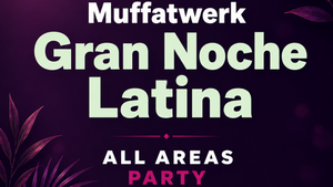 La GRAN Noche Latina - ALL AREAS Fiesta MUFFATWERK!