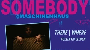 SOMEBODY@MASCHINENHAUS 26 // THERE | WHERE von KOLLEKTIV ELEVEN