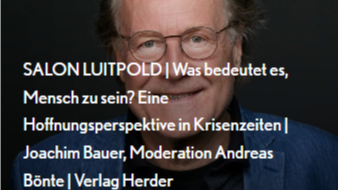 Titelbild der Veranstaltung SALON LUITPOLD | Was bedeutet es, Mensch zu sein? Eine Hoffnungsperspektive in Krisenzeiten | Joachim Bauer, Moderation Andreas Bönte | Verlag Herder