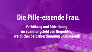 Verhütung und Abtreibung im Spannungsfeld von Biopolitik, weiblicher Selbstbestimmung und Eugenik