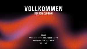 VOLLKOMMEN Season Closing @ Boule | 07.12.2024