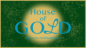 House of Gold w/Saltywax, Käthe&Haes