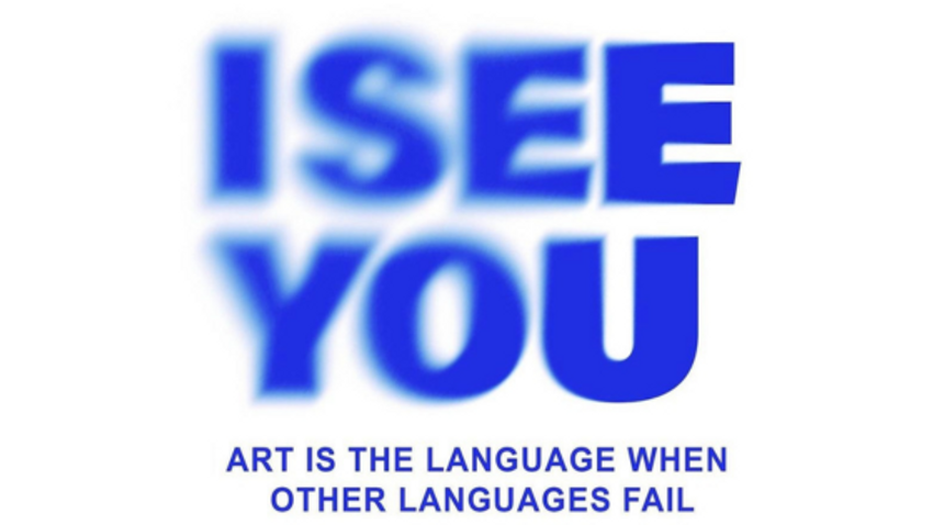 I SEE YOU - ART IS THE LANGUAGE WHEN OTHER LANGUAGES FAIL