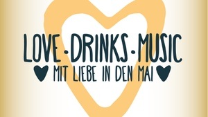 LOVE · DRINKS & MUSIC - Mit Liebe in den Mai