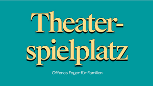 Theaterspielplatz - Offenes Foyer für Familien