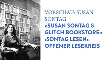 VORSCHAU: SUSANT SONTAG »SUSAN SONTAG & GLITCH BOOKSTORE« ›SONTAG LESEN‹: OFFENER LESEKREIS