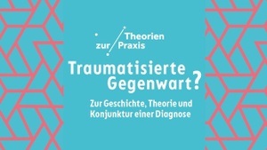 Traumatisierte Gegenwart?  Zur Geschichte, Theorie und Konjunktur einer Diagnose / im Rahmen der Reihe "Theorien zur Praxis"