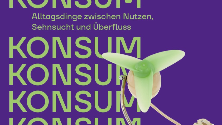 KONSUM - Alltagsdinge zwischen Nutzen, Sehnsucht und Überfluss