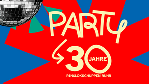PARTY - 30 Jahre Ringlokschuppen Ruhr