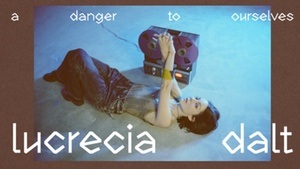 LUCRECIA DALT - a danger to ourselves