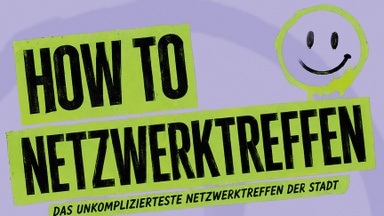 HOW TO NETZWERKTREFFEN. Das unkomplizierteste Netzwerktreffen der Stadt