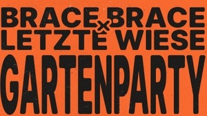BRACE BRACE × LETZTE WIESE : GARTENPARTY