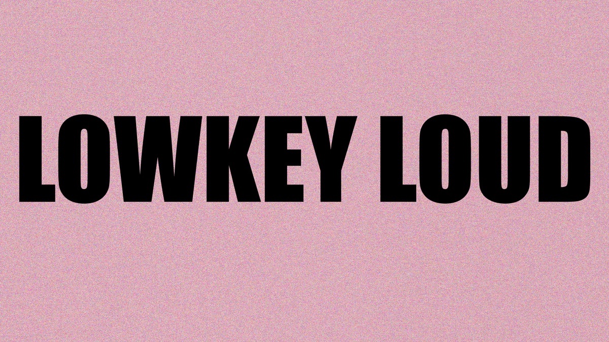 Lowkey loud