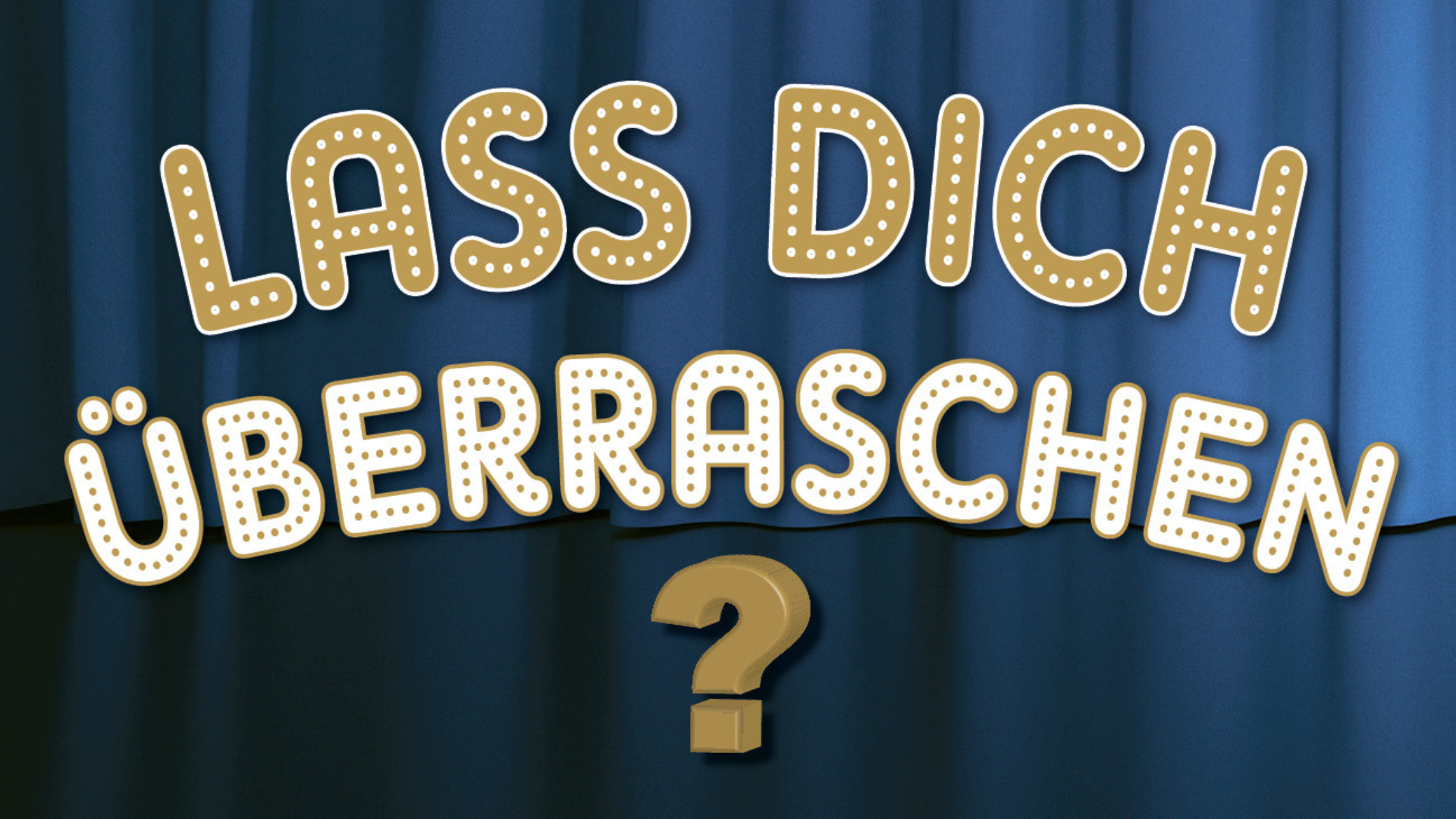 LASS DICH ÜBERRASCHEN