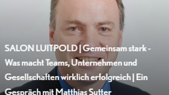 SALON LUITPOLD | Gemeinsam stark - Was macht Teams, Unternehmen und Gesellschaften wirklich erfolgreich | Ein Gespräch mit Matthias Sutter