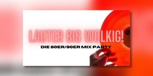 LAUTER BIS WOLKIG! - Die 80er/90er Mix Party