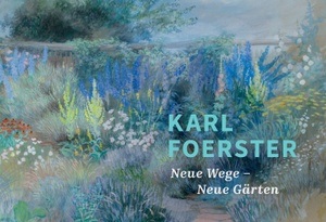 Karl Foerster. Neue Wege – Neue Gärten.