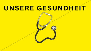 UNSERE GESUNDHEIT
