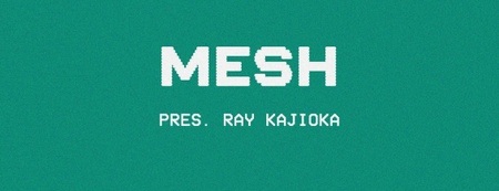 MESH pres. RAY KAJIOKA