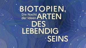 Die Nacht der Ideen "Biotopien. Arten des Lebendigseins"