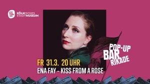 POP-UP! BAR/RIKADE // Ena Fay - Kiss From A Rose // 31.03.