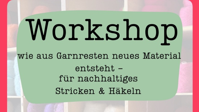 Workshop - wie aus Garnresten neues Material entsteht - für nachhaltiges Stricken & Häkeln
