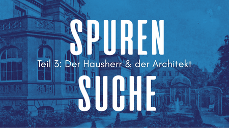 Spurensuche III: Der Hausherr & der Architekt