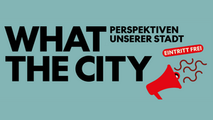 What the City. Perspektiven unserer Stadt