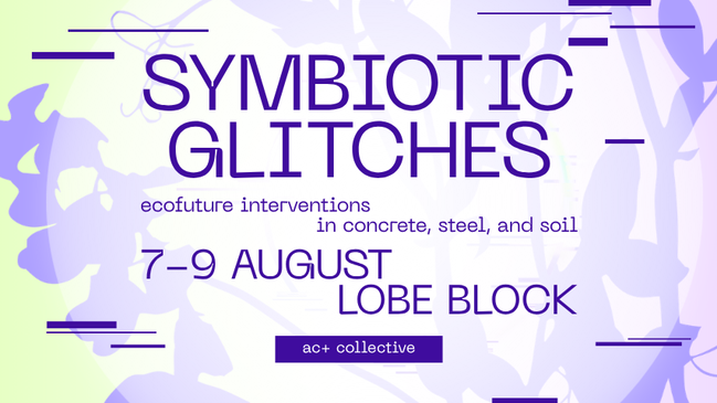 Symbiotic Glitches: Ecofuture Interventions in Concrete, Steel, and Soil (AC+ Collective Exhibition)