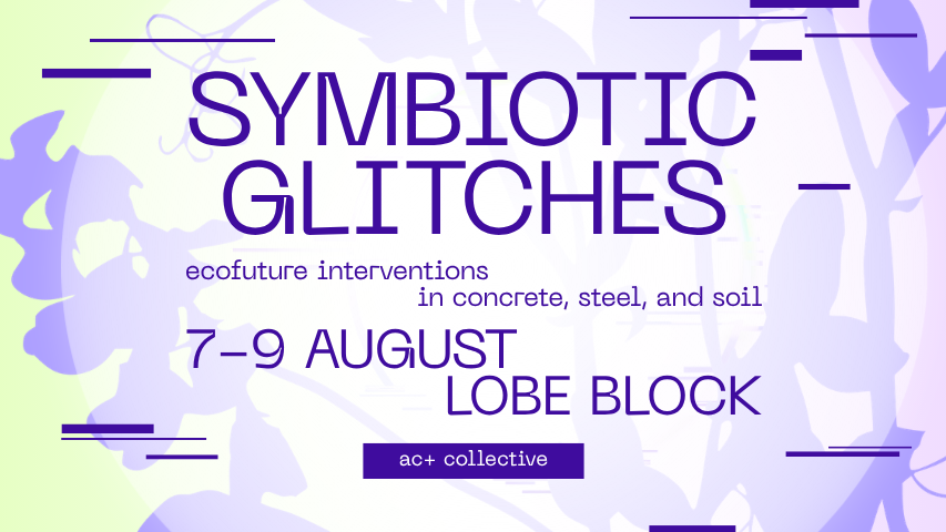 Titelbild der Veranstaltung Symbiotic Glitches: Ecofuture Interventions in Concrete, Steel, and Soil (AC+ Collective Exhibition)