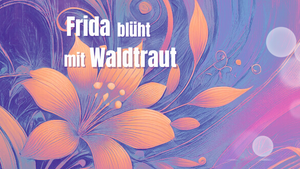 FRIDA BLÜHT MIT WALDTRAUT