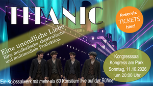 TITANIC - Eine unendliche Liebe - Eine musikalische, theatralische und multimediale Produktion. Ein Kolossalwerk mit mehr als 60 Künstlern live auf der Bühne.