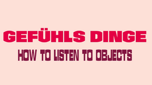 Gefühlsdinge – How to Listen to Objects