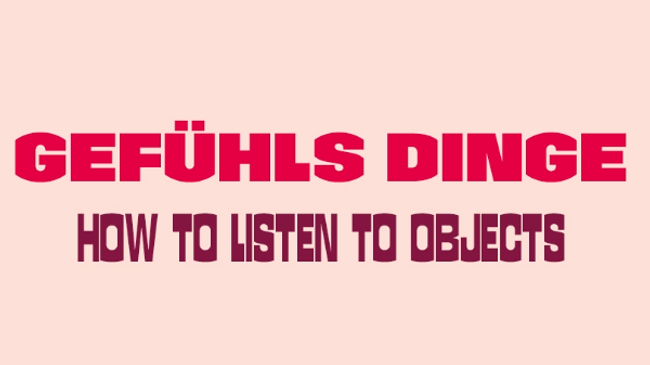 Gefühlsdinge – How to Listen to Objects