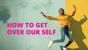 How to get over our self