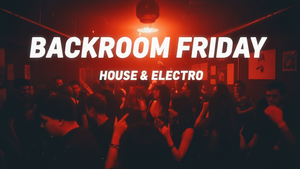 BACKROOM FRIDAY – HOUSE & ELECTRO
