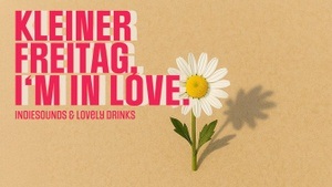 Kleiner Freitag, I`m in love | Indie-Sounds & Gute Drinks