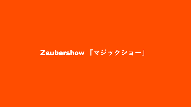 Zauber­show 『マジックショー』